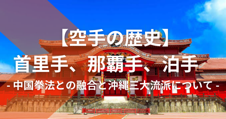 【空手の歴史】｜首里手、那覇手、泊手とは？中国拳法との融合から派生した沖縄三大流派について詳しく解説！