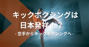 【キックボクシングは日本発祥！？】空手からキックボクシングへ