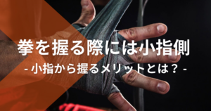 拳の握り方：小指から握るメリットとは？