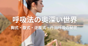 呼吸法の奥深い世界：胸式呼吸・腹式呼吸・逆腹式呼吸・丹田呼吸の秘密