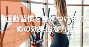 運動習慣を身につける7つの秘訣：短期・長期目標設定からテクノロジー活用まで