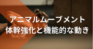 アニマルムーブメント：体幹強化と機能的な動きを追求する家でも出来るトレーニング方法