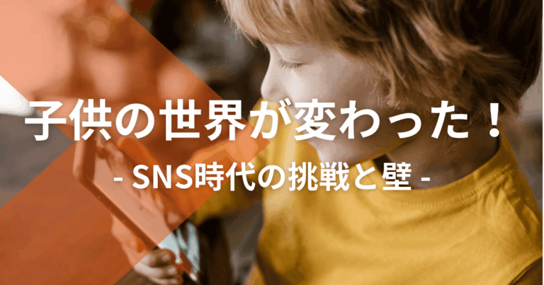 子供の世界が変わった！SNS時代の挑戦と壁