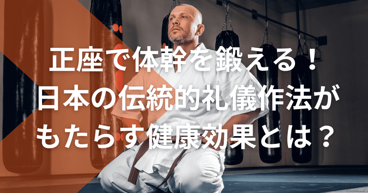 正座で体幹を鍛える!日本の伝統的礼儀作法がもたらす健康効果とは?