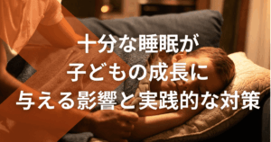 十分な睡眠が子どもの成長に与える影響と実践的な対策