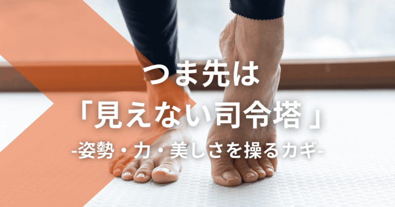 つま先は「見えない司令塔 」｜姿勢・力・美しさを操るカギ