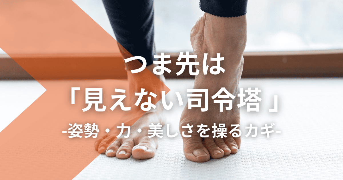 つま先は「見えない司令塔 」|姿勢・力・美しさを操るカギ
