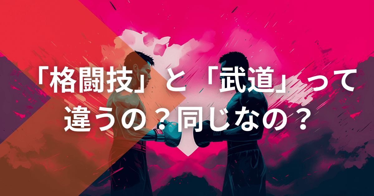 「格闘技」と「武道」って違うの？同じなの？