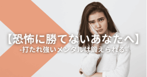 【恐怖に勝てないあなたへ】打たれ強いメンタルは鍛えられる