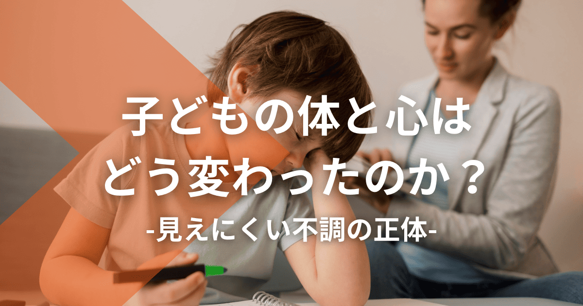 子どもの体と心はどう変わったのか？見えにくい不調の正体