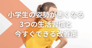 小学生の姿勢が悪くなる3つの生活習慣と今すぐできる改善策