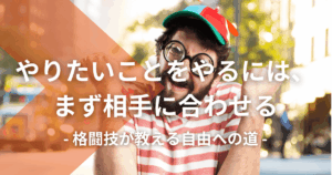 やりたいことをやるには、まず相手に合わせる|格闘技が教える自由への道