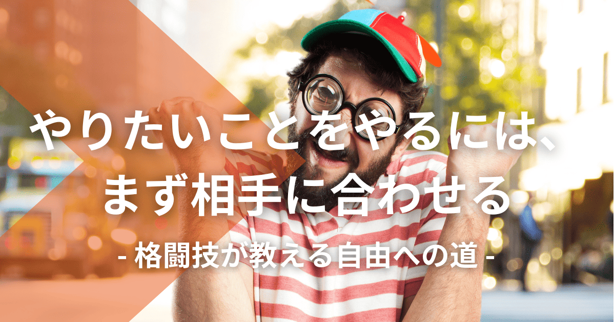 やりたいことをやるには、まず相手に合わせる|格闘技が教える自由への道
