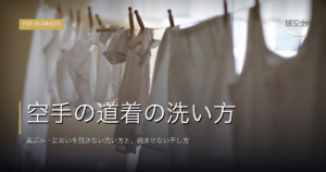 空手の道着の洗い方｜黄ばみ・においを残さない洗い方と、縮ませない干し方