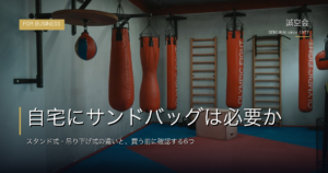 自宅にサンドバッグは必要か｜スタンド式・吊り下げ式の違いと、買う前に確認する6つ
